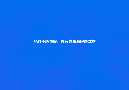 梦幻小镇物语：时光交织的冒险之旅