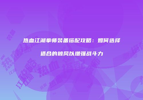 热血江湖拳师装备搭配攻略：如何选择适合的披风以增强战斗力