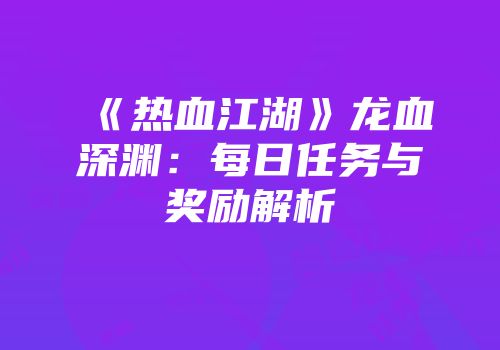 《热血江湖》龙血深渊：每日任务与奖励解析