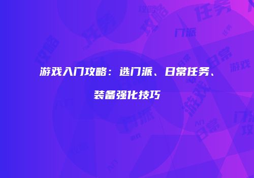 游戏入门攻略：选门派、日常任务、装备强化技巧