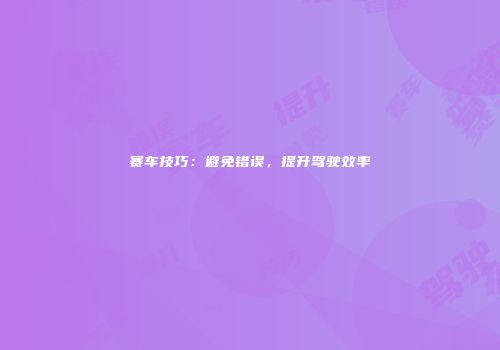 赛车技巧：避免错误，提升驾驶效率