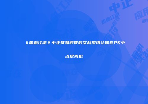 《热血江湖》中正符和邪符的实战应用让你在PK中占尽先机