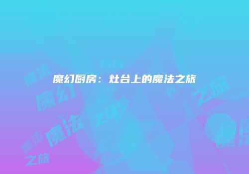 魔幻厨房：灶台上的魔法之旅