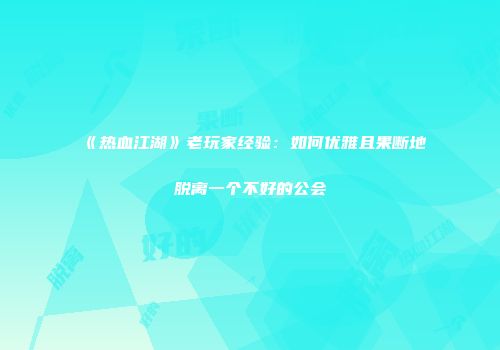 《热血江湖》老玩家经验:如何优雅且果断地脱离一个不好的公会