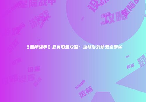 《星际战甲》最优设置攻略：流畅游戏体验全解析