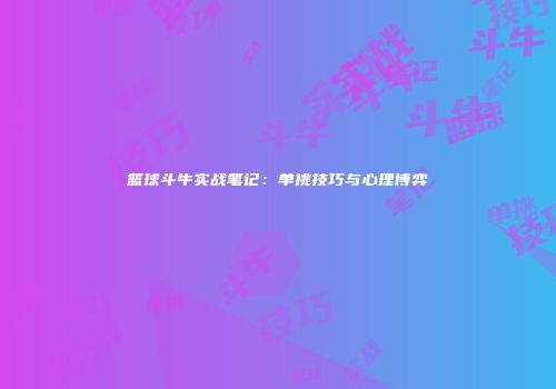 篮球斗牛实战笔记：单挑技巧与心理博弈