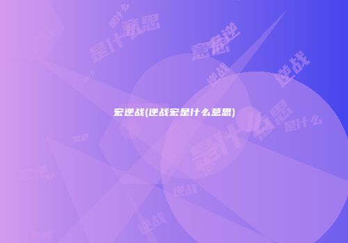 宏逆战(逆战宏是什么意思)