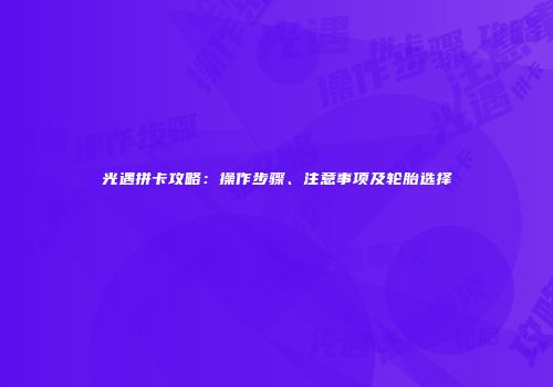 光遇拼卡攻略：操作步骤、注意事项及轮胎选择