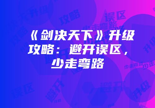 《剑决天下》升级攻略：避开误区，少走弯路