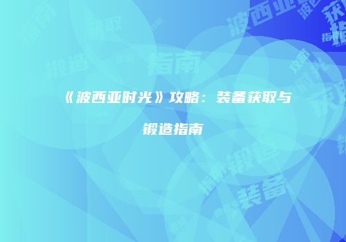 《波西亚时光》攻略：装备获取与锻造指南