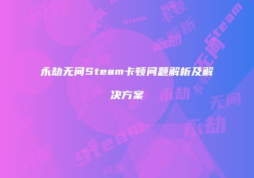 永劫无间Steam卡顿问题解析及解决方案