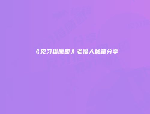 《见习猎魔团》老猎人秘籍分享