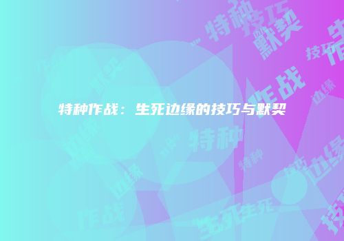 特种作战：生死边缘的技巧与默契