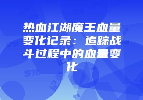 热血江湖魔王血量变化记录:追踪战斗过程中的血量变化