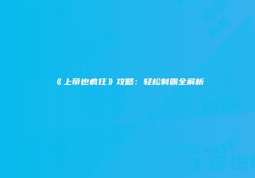 《上帝也疯狂》攻略：轻松制霸全解析