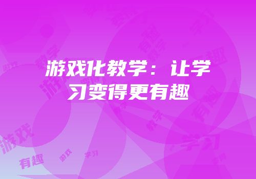 游戏化教学：让学习变得更有趣