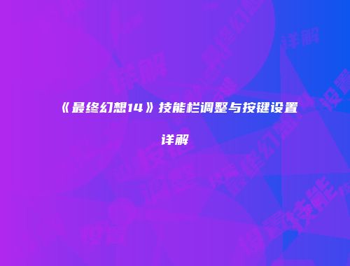 《最终幻想14》技能栏调整与按键设置详解