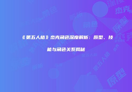 《第五人格》杰克角色深度解析：原型、技能与角色关系揭秘