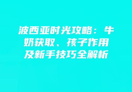 波西亚时光攻略：牛奶获取、孩子作用及新手技巧全解析