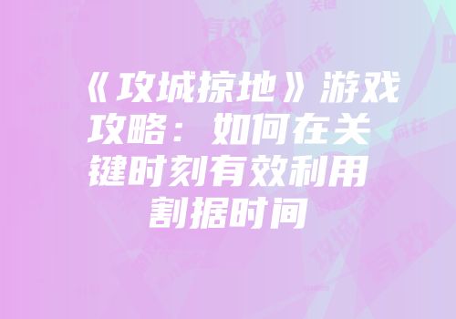 《攻城掠地》游戏攻略：如何在关键时刻有效利用割据时间