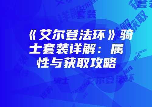 《艾尔登法环》骑士套装详解：属性与获取攻略