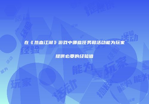 在《热血江湖》游戏中哪些任务和活动能为玩家提供必要的经验值