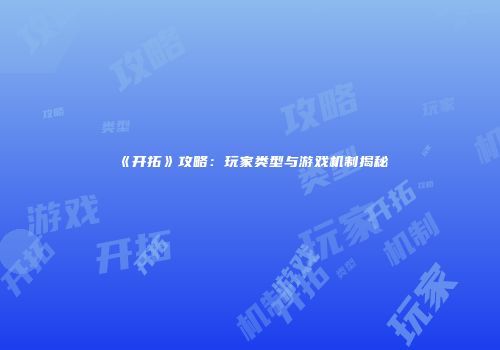 《开拓》攻略：玩家类型与游戏机制揭秘