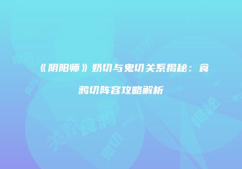 《阴阳师》奶切与鬼切关系揭秘：食鸦切阵容攻略解析