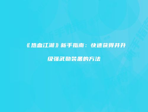 《热血江湖》新手指南:快速获得并升级强武勋装备的方法