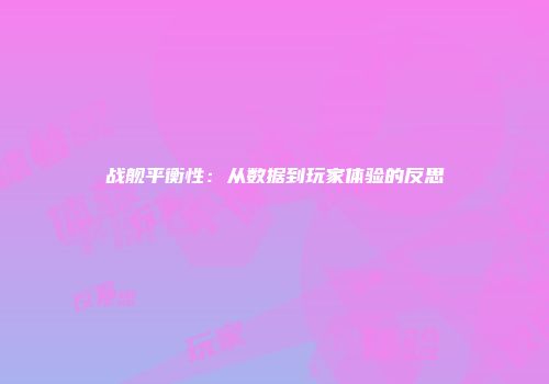 战舰平衡性：从数据到玩家体验的反思