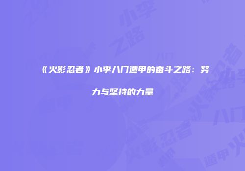 《火影忍者》小李八门遁甲的奋斗之路：努力与坚持的力量