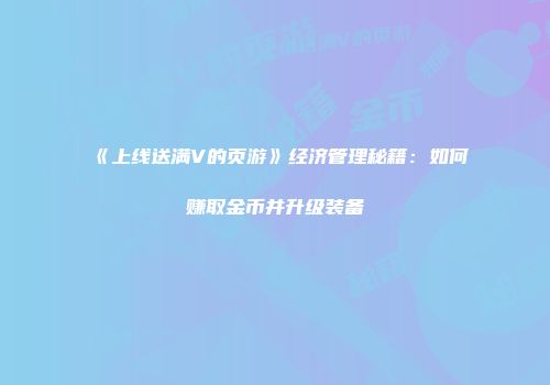 《上线送满V的页游》经济管理秘籍：如何赚取金币并升级装备
