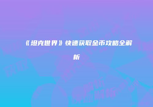 《坦克世界》快速获取金币攻略全解析