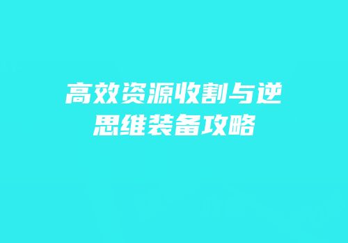 高效资源收割与逆思维装备攻略