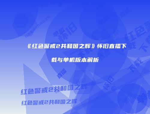 《红色警戒2共和国之辉》怀旧直播下载与单机版本解析