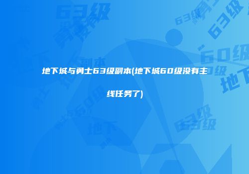 地下城与勇士63级副本(地下城60级没有主线任务了)