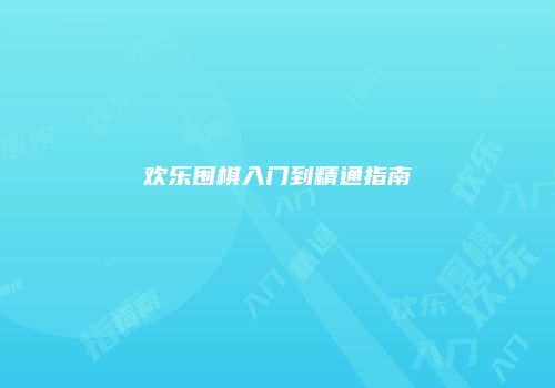 欢乐围棋入门到精通指南