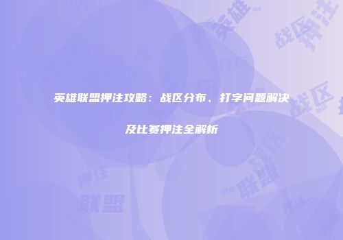 英雄联盟押注攻略：战区分布、打字问题解决及比赛押注全解析