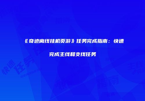 《奇迹离线挂机页游》任务完成指南：快速完成主线和支线任务