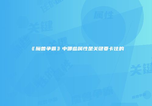 《魔兽争霸》中哪些属性是关键要卡住的