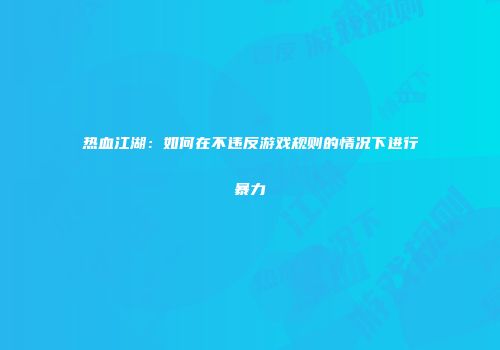 热血江湖：如何在不违反游戏规则的情况下进行暴力