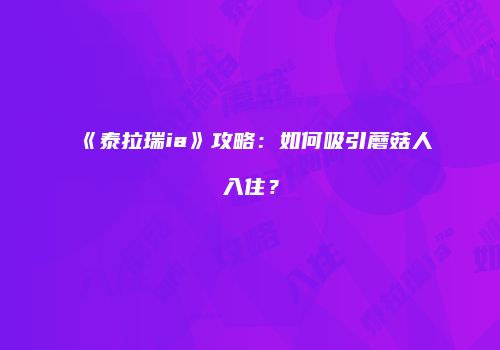 《泰拉瑞ia》攻略：如何吸引蘑菇人入住？
