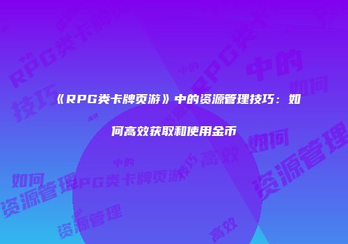 《RPG类卡牌页游》中的资源管理技巧：如何高效获取和使用金币