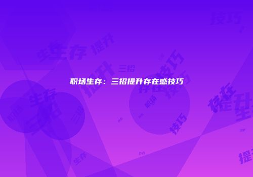 职场生存：三招提升存在感技巧