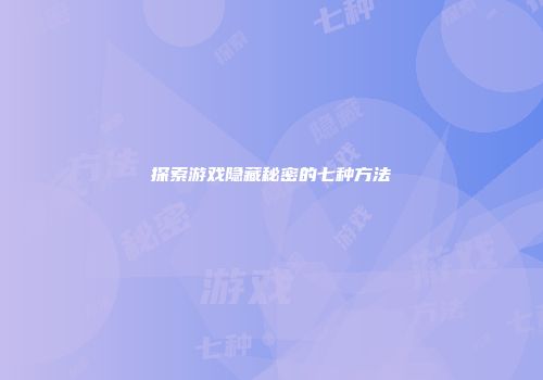探索游戏隐藏秘密的七种方法
