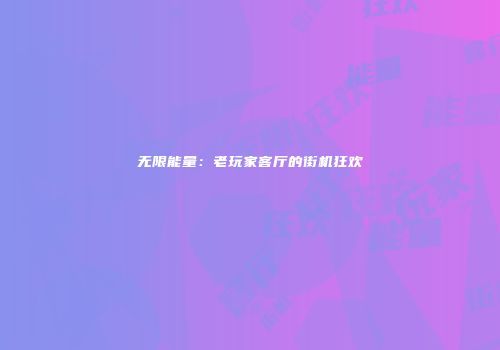 无限能量：老玩家客厅的街机狂欢