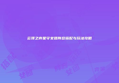 云顶之弈星守女团阵容搭配与玩法攻略