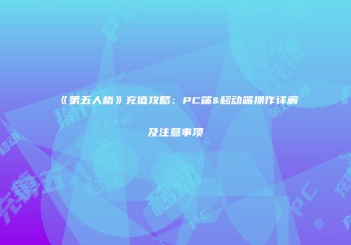 《第五人格》充值攻略：PC端&移动端操作详解及注意事项