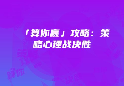 「算你嬴」攻略：策略心理战决胜