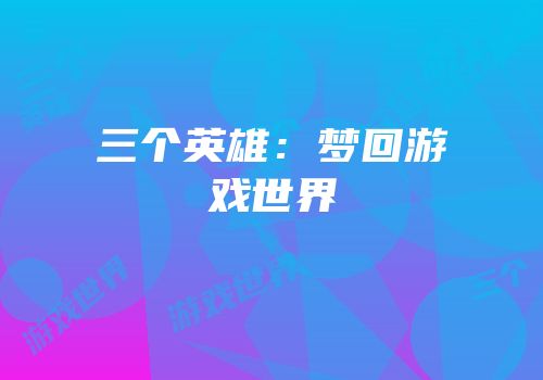 三个英雄：梦回游戏世界